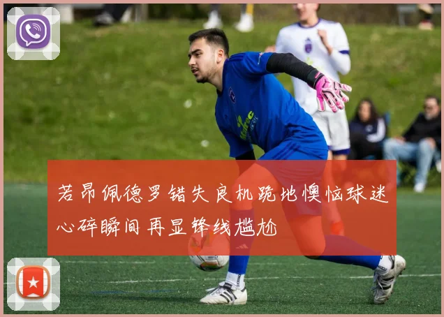 若昂佩德罗错失良机跪地懊恼球迷心碎瞬间再显锋线尴尬