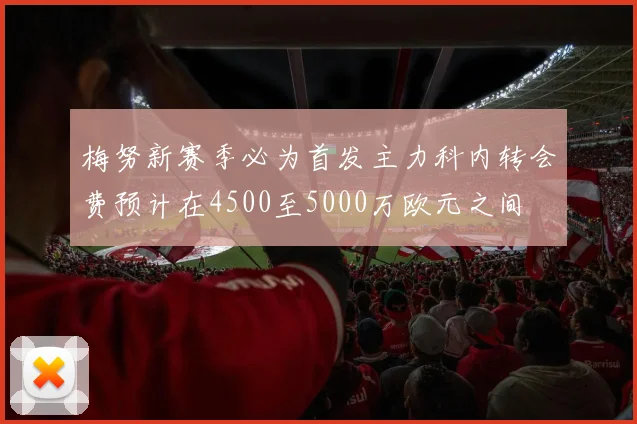 梅努新赛季必为首发主力科内转会费预计在4500至5000万欧元之间